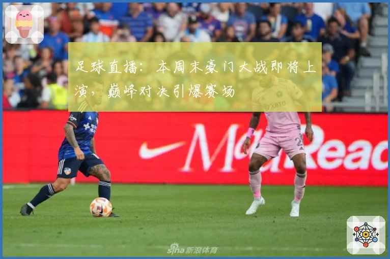 足球直播：本周末豪门大战即将上演，巅峰对决引爆赛场