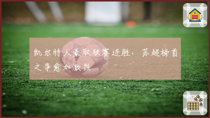 凯尔特人豪取联赛连胜,苏超榜首之争愈加激烈