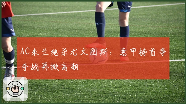 AC米兰绝杀尤文图斯，意甲榜首争夺战再掀高潮