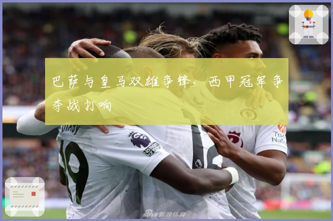 巴萨与皇马双雄争锋，西甲冠军争夺战打响