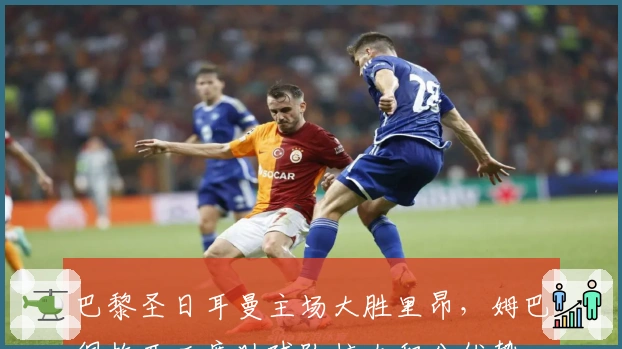 巴黎圣日耳曼主场大胜里昂，姆巴佩梅开二度助球队扩大积分优势