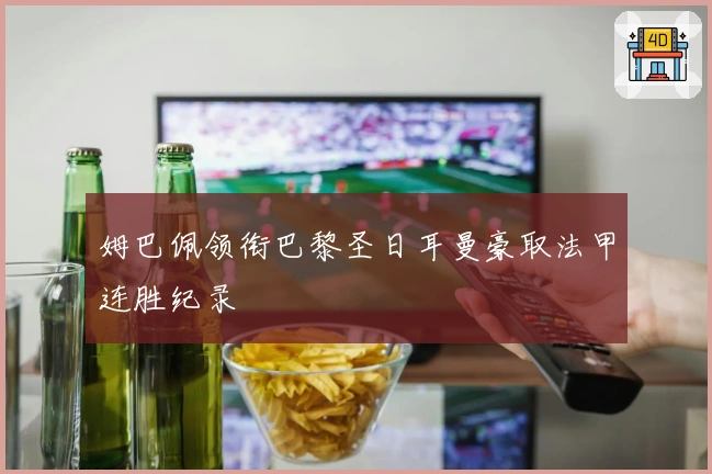 姆巴佩领衔巴黎圣日耳曼豪取法甲连胜纪录