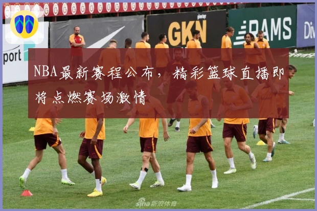 NBA最新赛程公布，精彩篮球直播即将点燃赛场激情