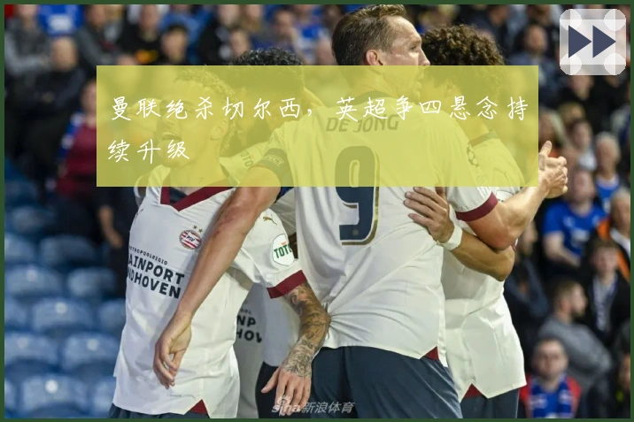 曼联绝杀切尔西，英超争四悬念持续升级