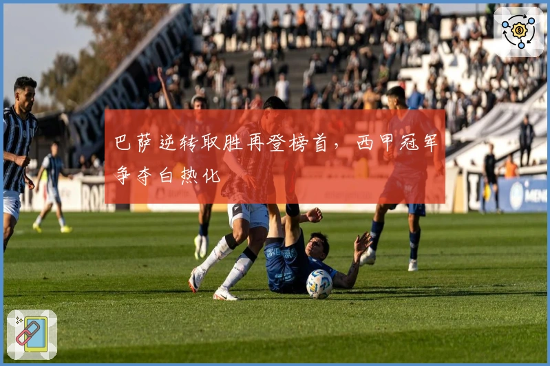 巴萨逆转取胜再登榜首,西甲冠军争夺白热化